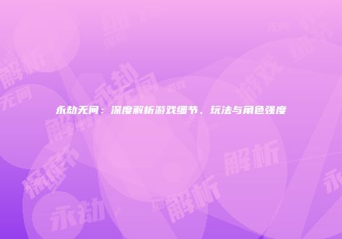永劫无间：深度解析游戏细节、玩法与角色强度