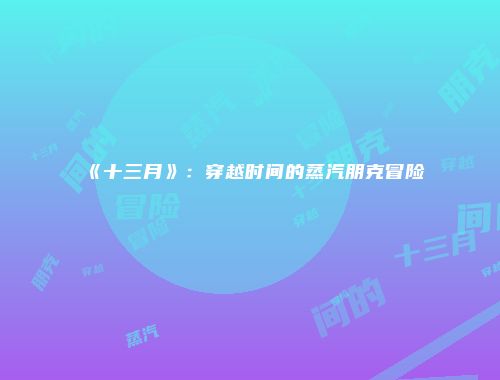 《十三月》：穿越时间的蒸汽朋克冒险