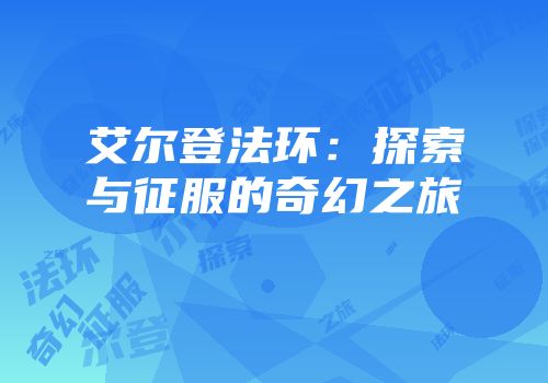 艾尔登法环：探索与征服的奇幻之旅