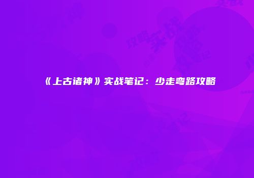 《上古诸神》实战笔记：少走弯路攻略