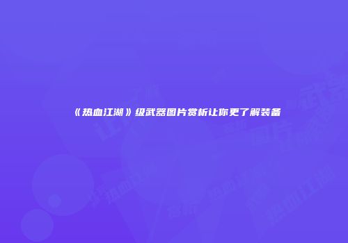 《热血江湖》级武器图片赏析让你更了解装备