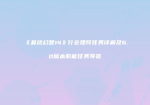 《最终幻想14》行会理符任务详解及6.0版本职能任务导览