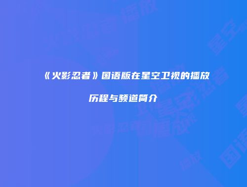 《火影忍者》国语版在星空卫视的播放历程与频道简介