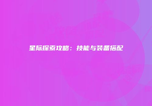 星际探索攻略：技能与装备搭配