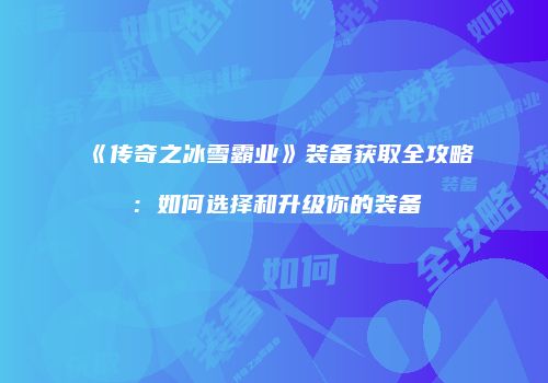 《传奇之冰雪霸业》装备获取全攻略：如何选择和升级你的装备