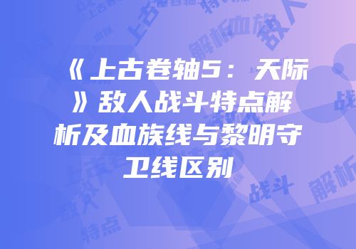 《上古卷轴5：天际》敌人战斗特点解析及血族线与黎明守卫线区别