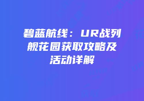 碧蓝航线：UR战列舰花园获取攻略及活动详解