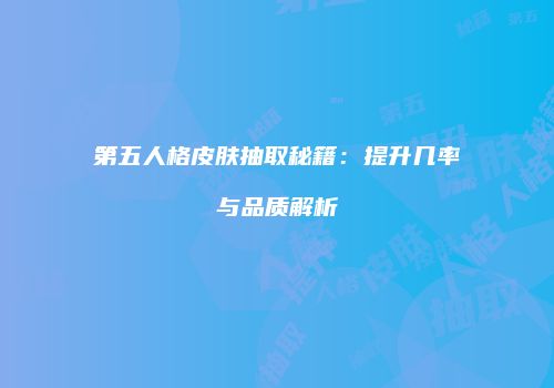 第五人格皮肤抽取秘籍：提升几率与品质解析