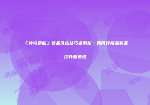 《传奇霸业》装备洗练技巧全解析：如何将极品装备提升至顶级
