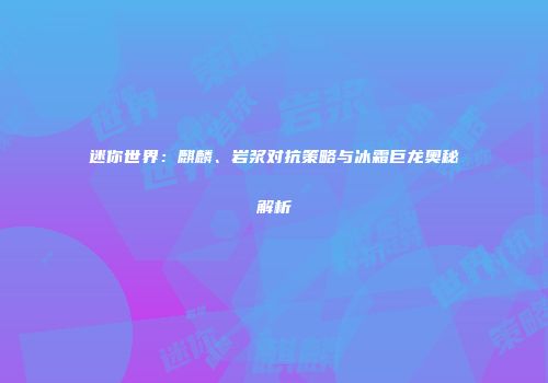 迷你世界：麒麟、岩浆对抗策略与冰霜巨龙奥秘解析