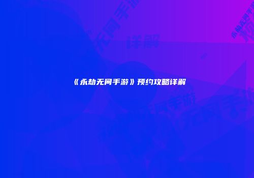 《永劫无间手游》预约攻略详解