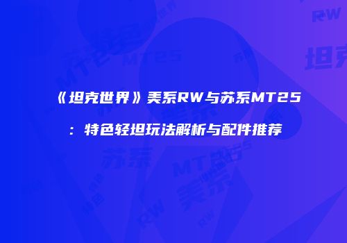 《坦克世界》美系RW与苏系MT25：特色轻坦玩法解析与配件推荐