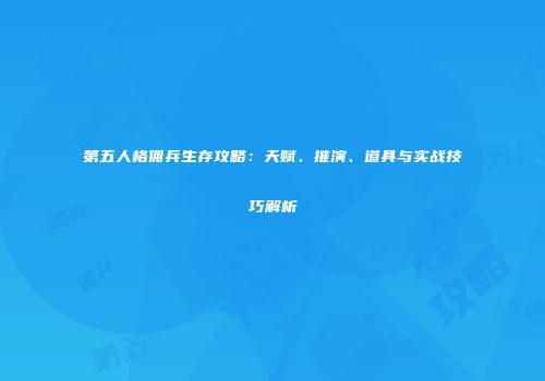 第五人格佣兵生存攻略：天赋、推演、道具与实战技巧解析
