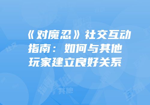 《对魔忍》社交互动指南：如何与其他玩家建立良好关系