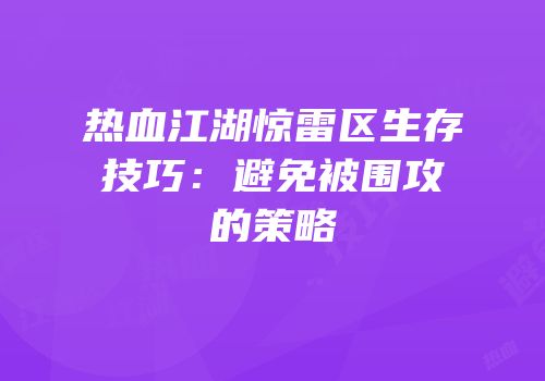 热血江湖惊雷区生存技巧：避免被围攻的策略