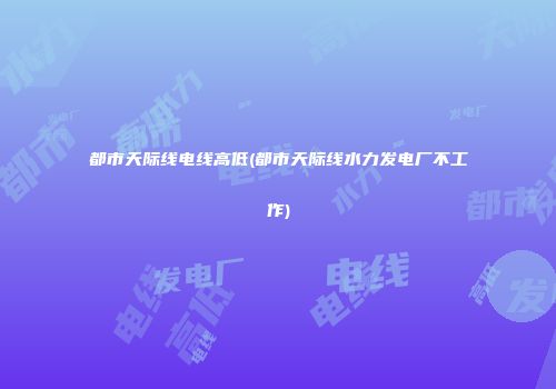 都市天际线电线高低(都市天际线水力发电厂不工作)