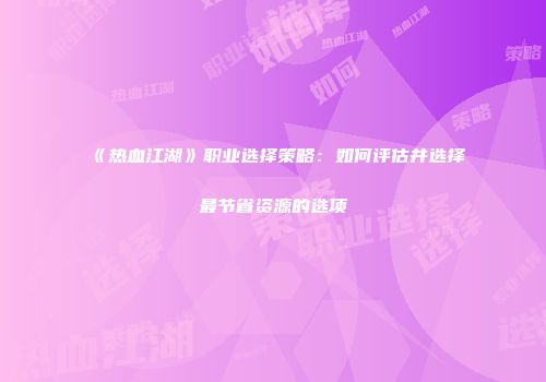 《热血江湖》职业选择策略：如何评估并选择最节省资源的选项