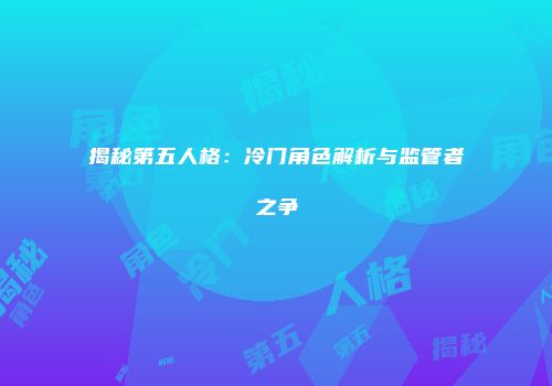 揭秘第五人格：冷门角色解析与监管者之争