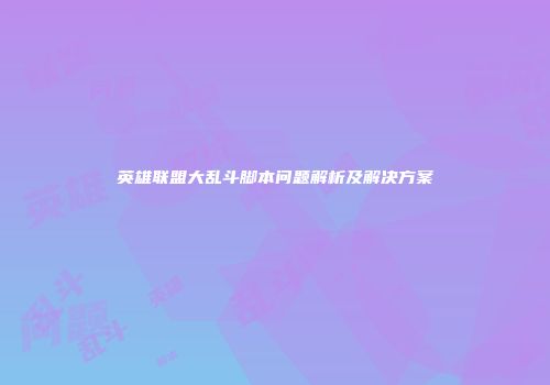 英雄联盟大乱斗脚本问题解析及解决方案