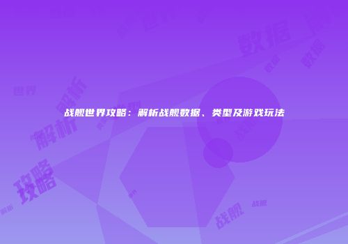 战舰世界攻略：解析战舰数据、类型及游戏玩法
