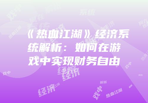 《热血江湖》经济系统解析：如何在游戏中实现财务自由