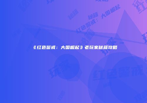 《红色警戒：大国崛起》老玩家秘籍攻略