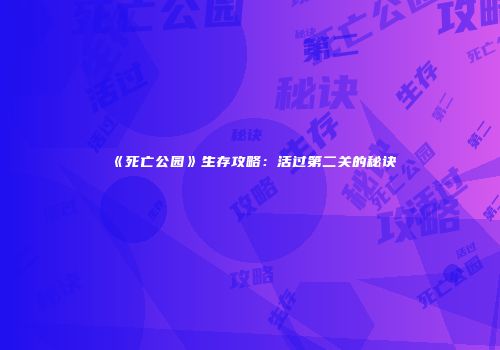 《死亡公园》生存攻略：活过第二关的秘诀