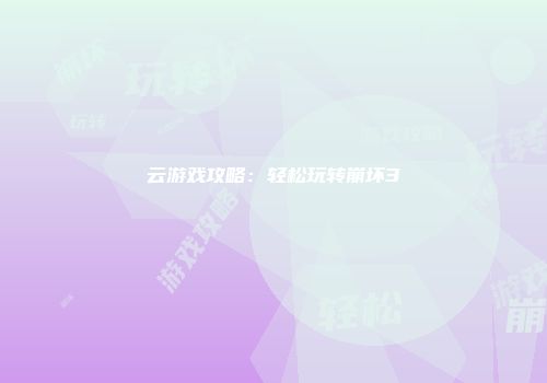 云游戏攻略：轻松玩转崩坏3