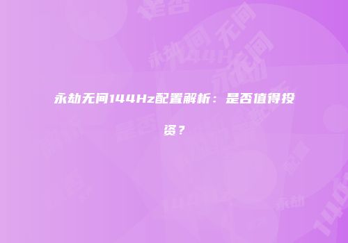 永劫无间144Hz配置解析：是否值得投资？