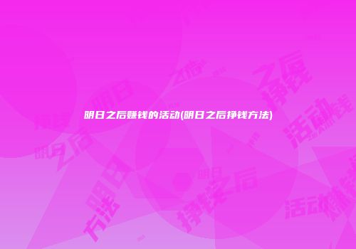 明日之后赚钱的活动(明日之后挣钱方法)