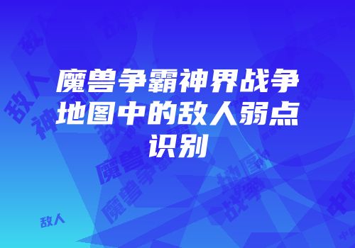 魔兽争霸神界战争地图中的敌人弱点识别