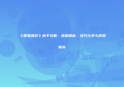 《香肠派对》新手攻略：地图解析、技巧分享与武器推荐