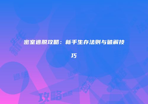 密室逃脱攻略：新手生存法则与破解技巧
