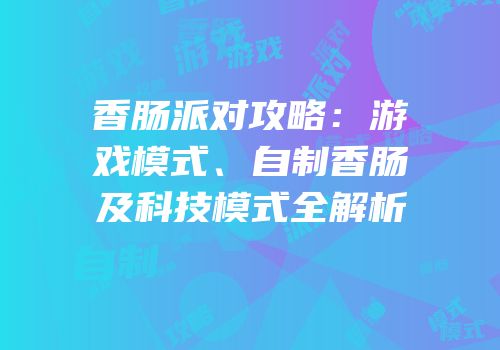 香肠派对攻略：游戏模式、自制香肠及科技模式全解析