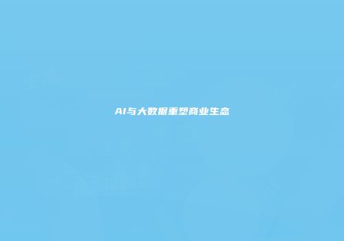 AI与大数据重塑商业生态