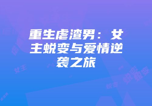 重生虐渣男：女主蜕变与爱情逆袭之旅