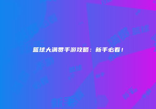 篮球大满贯手游攻略：新手必看！