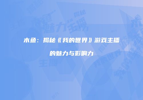 木鱼：揭秘《我的世界》游戏主播的魅力与影响力