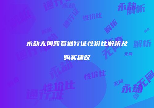 永劫无间新春通行证性价比解析及购买建议