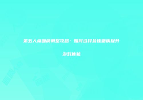 第五人格画质调整攻略：如何选择最佳画质提升游戏体验