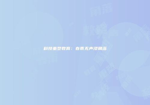 科技重塑教育：春雨无声浸角落