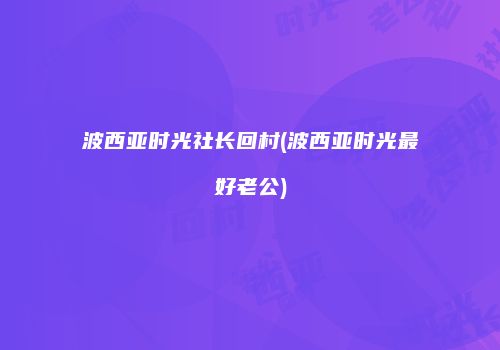 波西亚时光社长回村(波西亚时光最好老公)