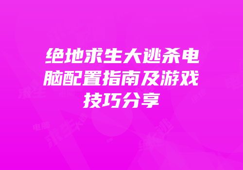 绝地求生大逃杀电脑配置指南及游戏技巧分享