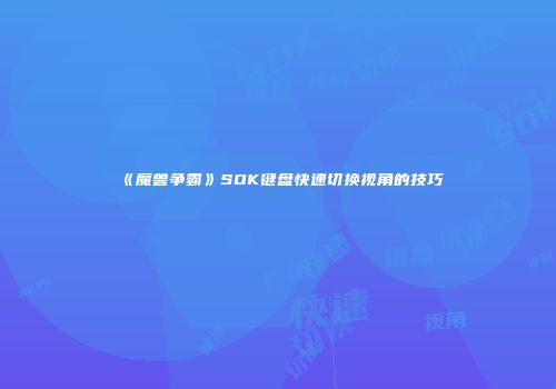 《魔兽争霸》SOK键盘快速切换视角的技巧