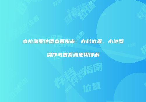 泰拉瑞亚地图查看指南：存档位置、小地图操作与查看器使用详解