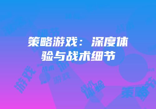 策略游戏：深度体验与战术细节
