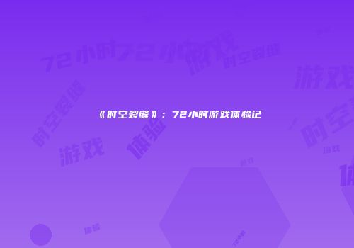 《时空裂缝》：72小时游戏体验记
