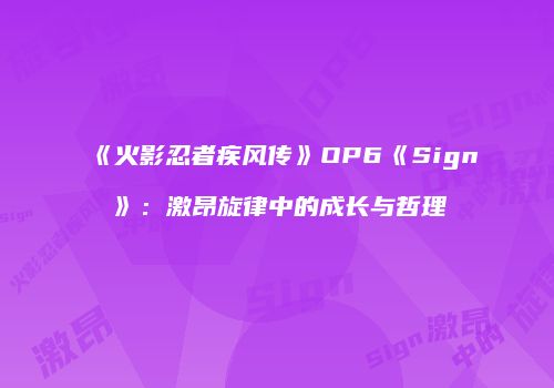 《火影忍者疾风传》OP6《Sign》：激昂旋律中的成长与哲理