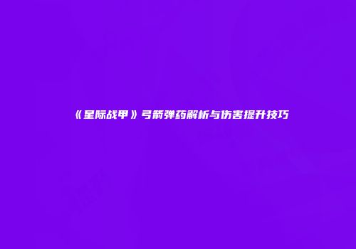 《星际战甲》弓箭弹药解析与伤害提升技巧
