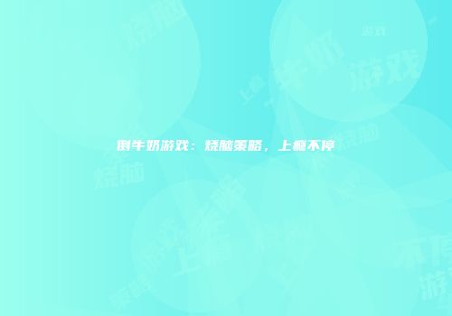 倒牛奶游戏：烧脑策略，上瘾不停
